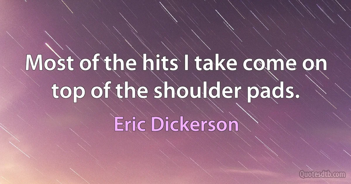 Most of the hits I take come on top of the shoulder pads. (Eric Dickerson)