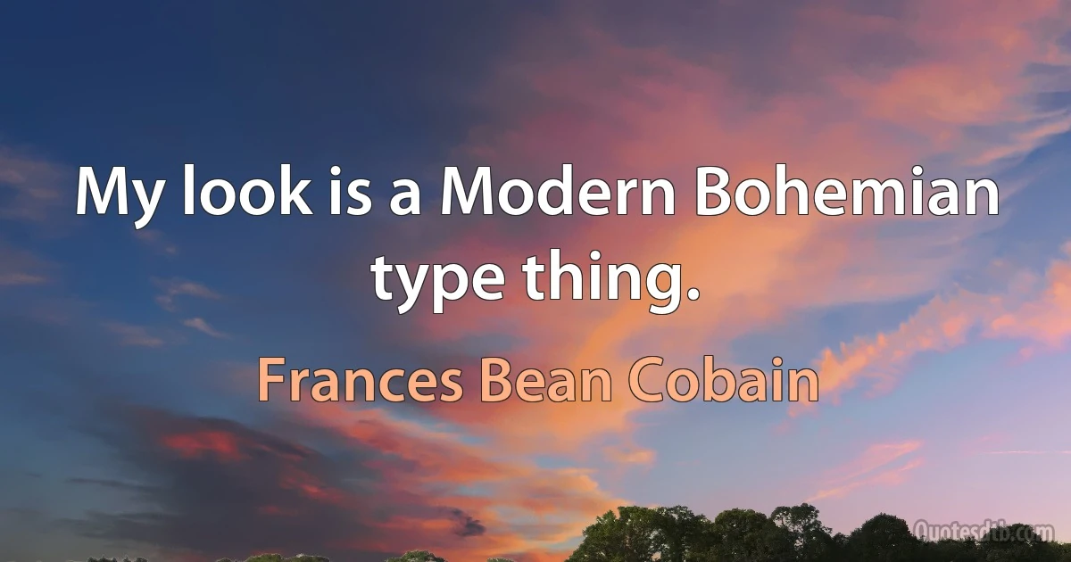 My look is a Modern Bohemian type thing. (Frances Bean Cobain)