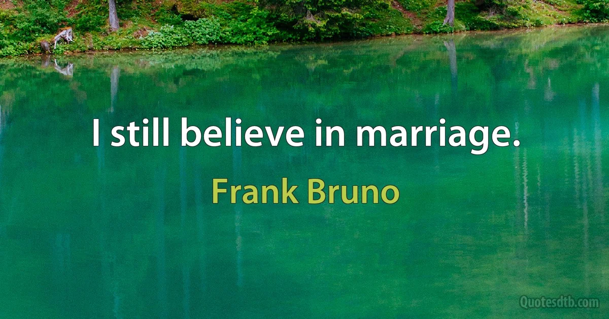 I still believe in marriage. (Frank Bruno)