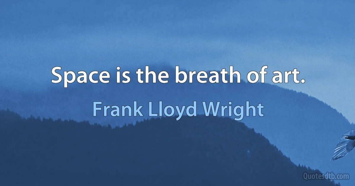 Space is the breath of art. (Frank Lloyd Wright)