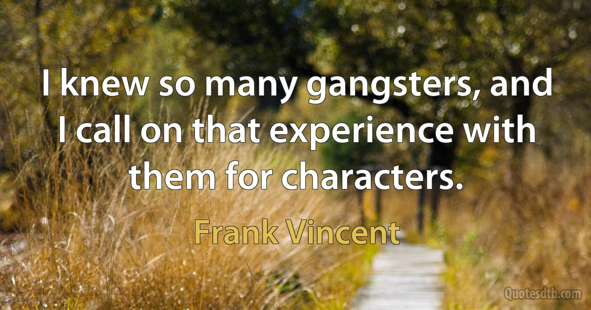 I knew so many gangsters, and I call on that experience with them for characters. (Frank Vincent)