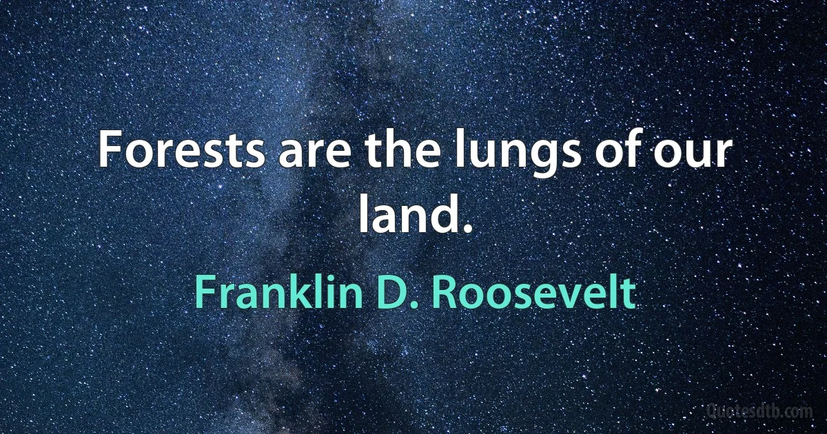 Forests are the lungs of our land. (Franklin D. Roosevelt)