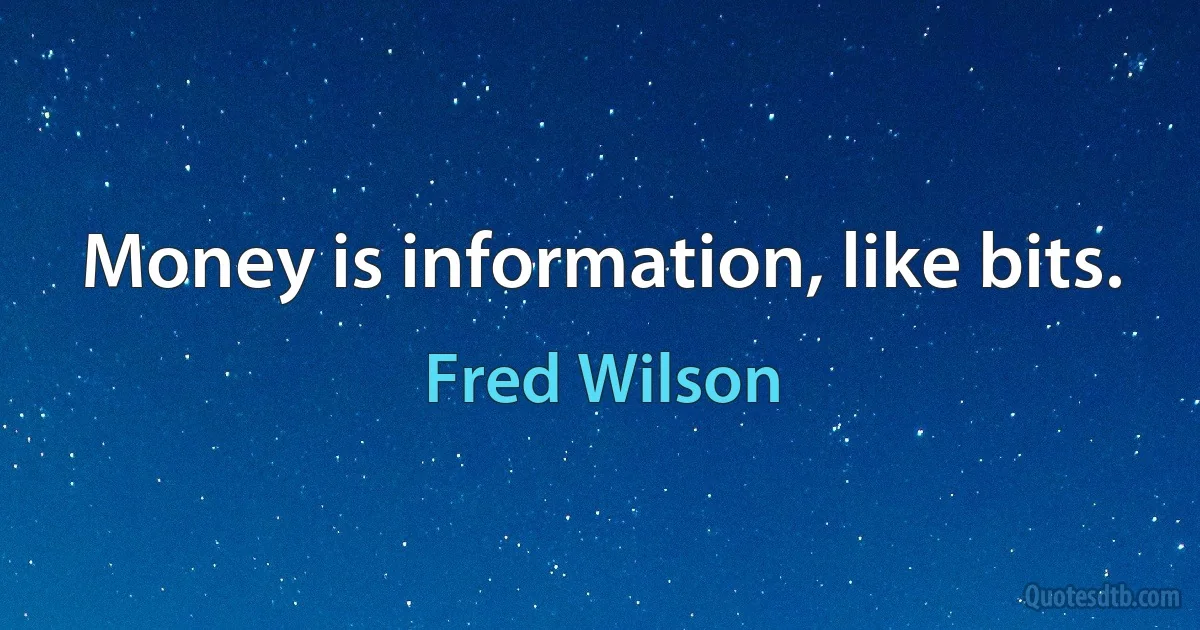 Money is information, like bits. (Fred Wilson)