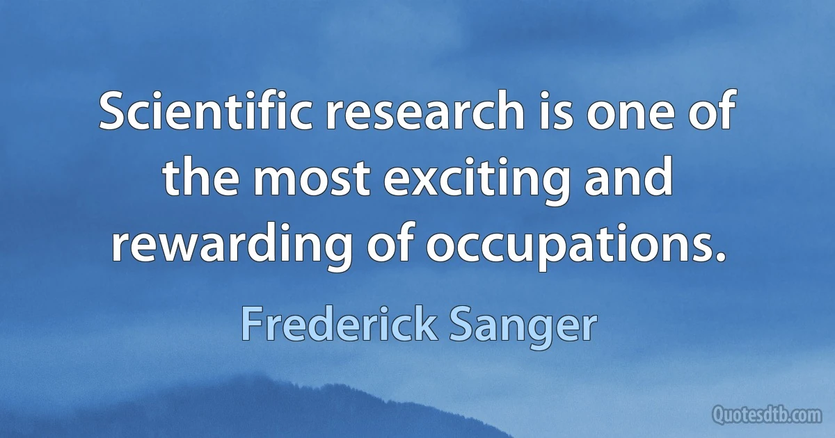 Scientific research is one of the most exciting and rewarding of occupations. (Frederick Sanger)