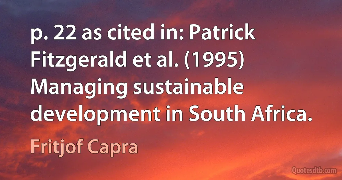 p. 22 as cited in: Patrick Fitzgerald et al. (1995) Managing sustainable development in South Africa. (Fritjof Capra)