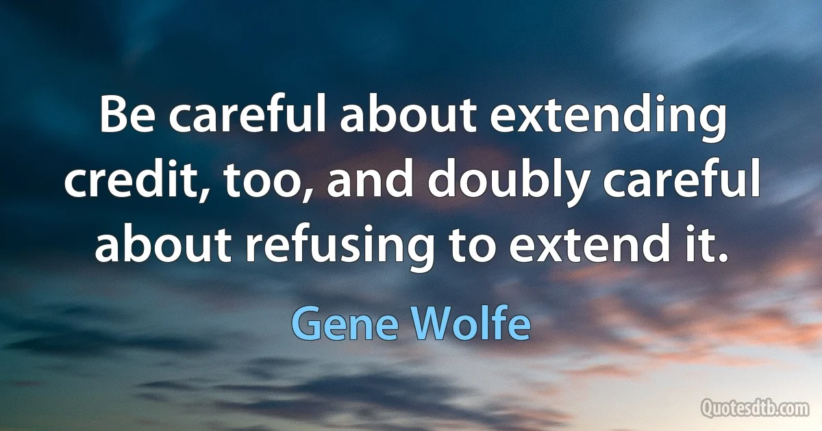 Be careful about extending credit, too, and doubly careful about refusing to extend it. (Gene Wolfe)