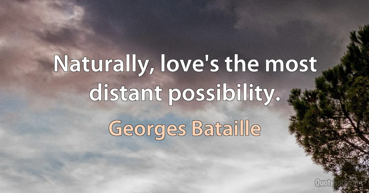 Naturally, love's the most distant possibility. (Georges Bataille)