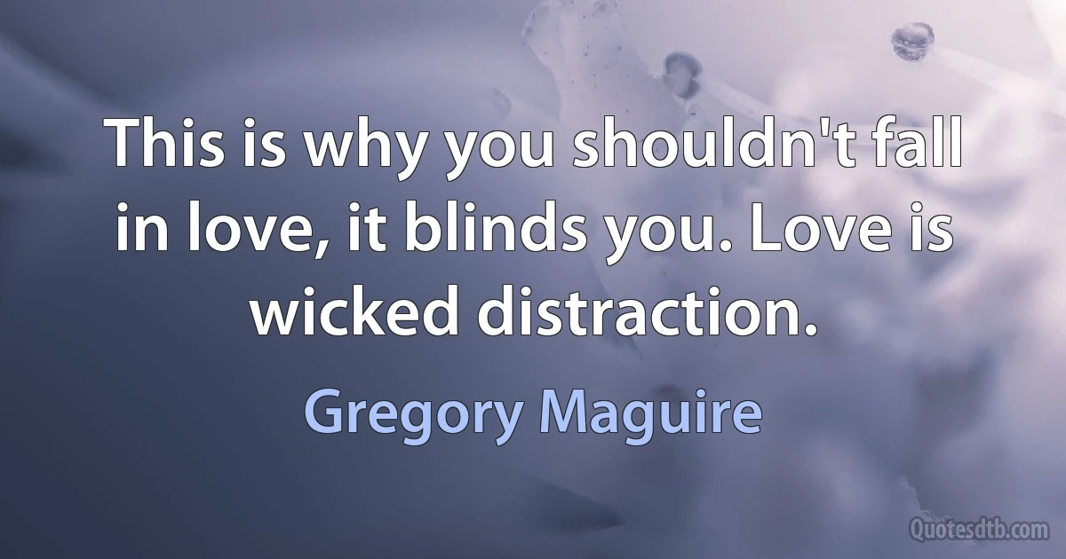 This is why you shouldn't fall in love, it blinds you. Love is wicked distraction. (Gregory Maguire)