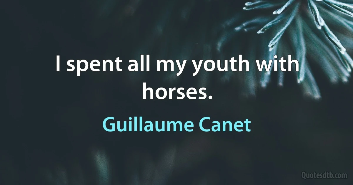 I spent all my youth with horses. (Guillaume Canet)