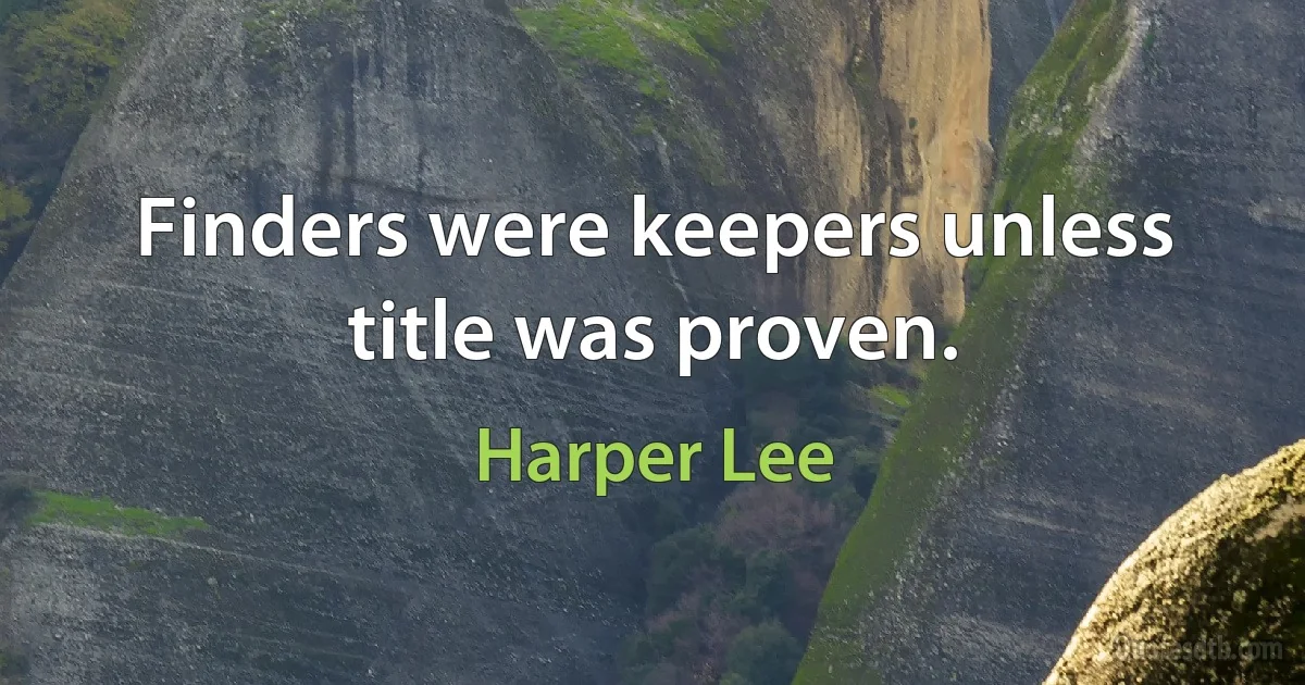 Finders were keepers unless title was proven. (Harper Lee)