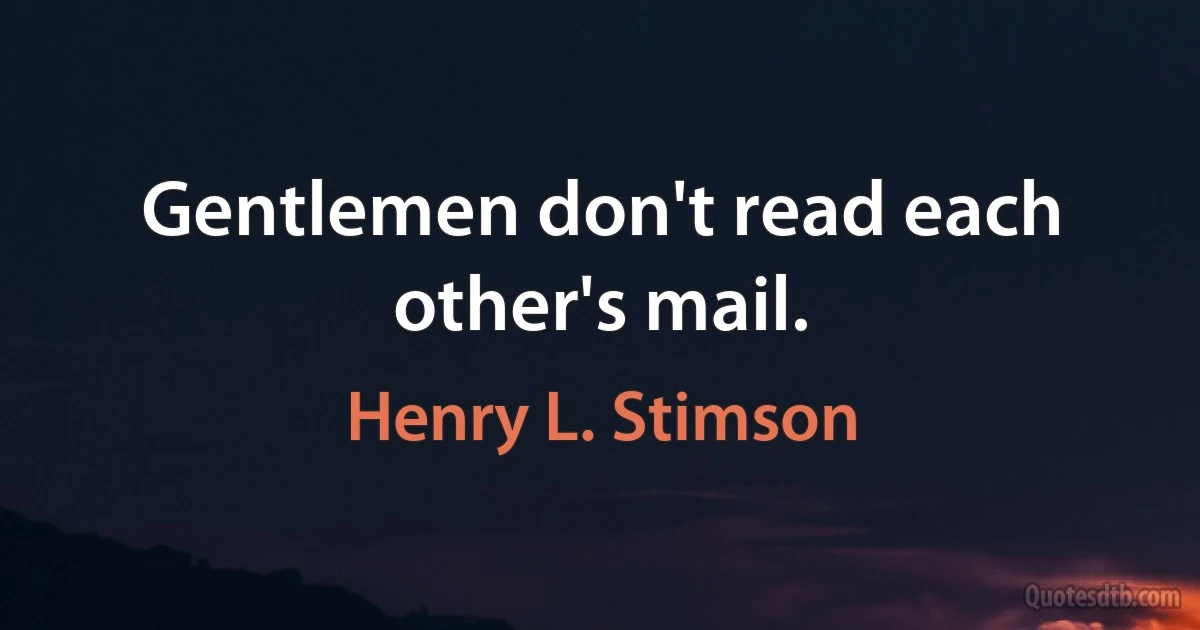 Gentlemen don't read each other's mail. (Henry L. Stimson)