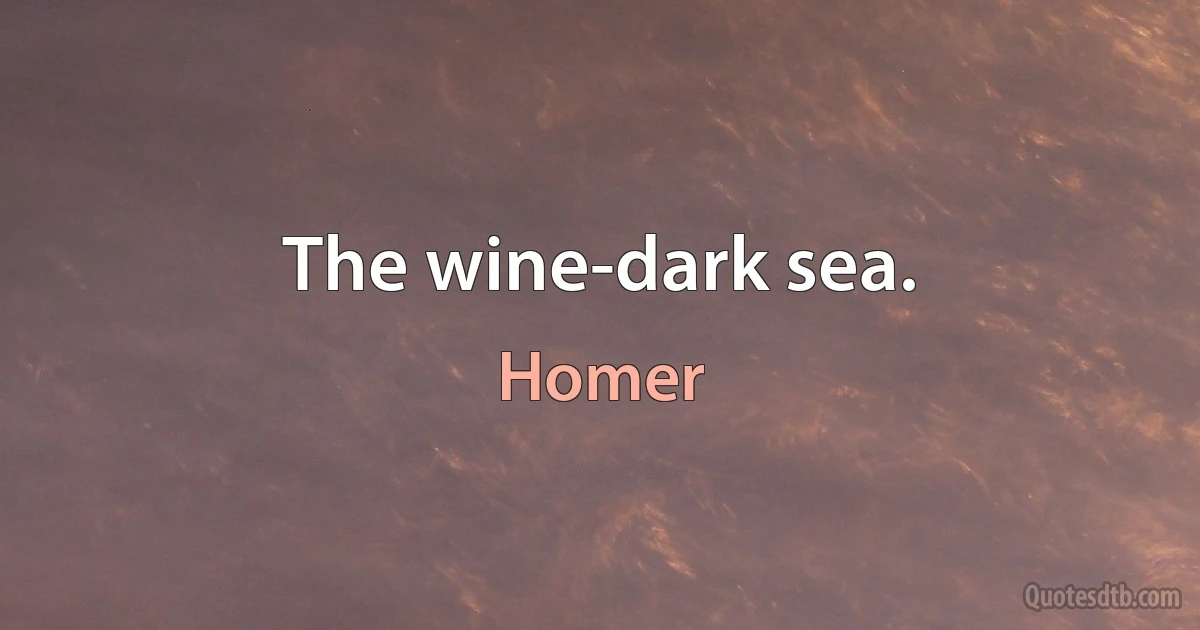 The wine-dark sea. (Homer)