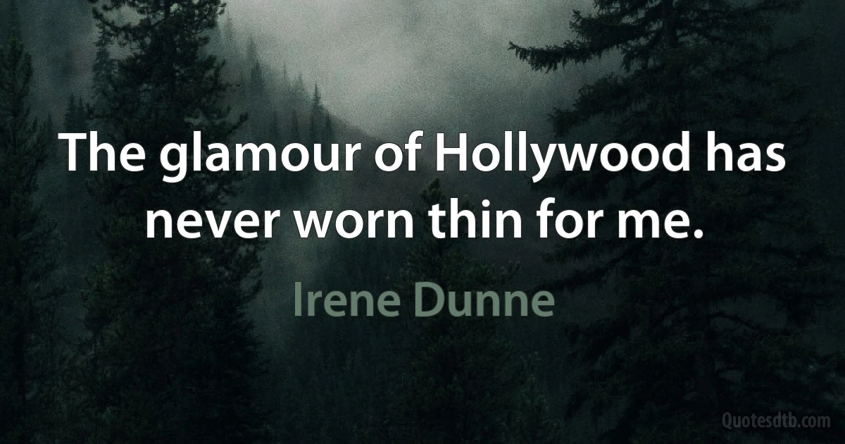 The glamour of Hollywood has never worn thin for me. (Irene Dunne)