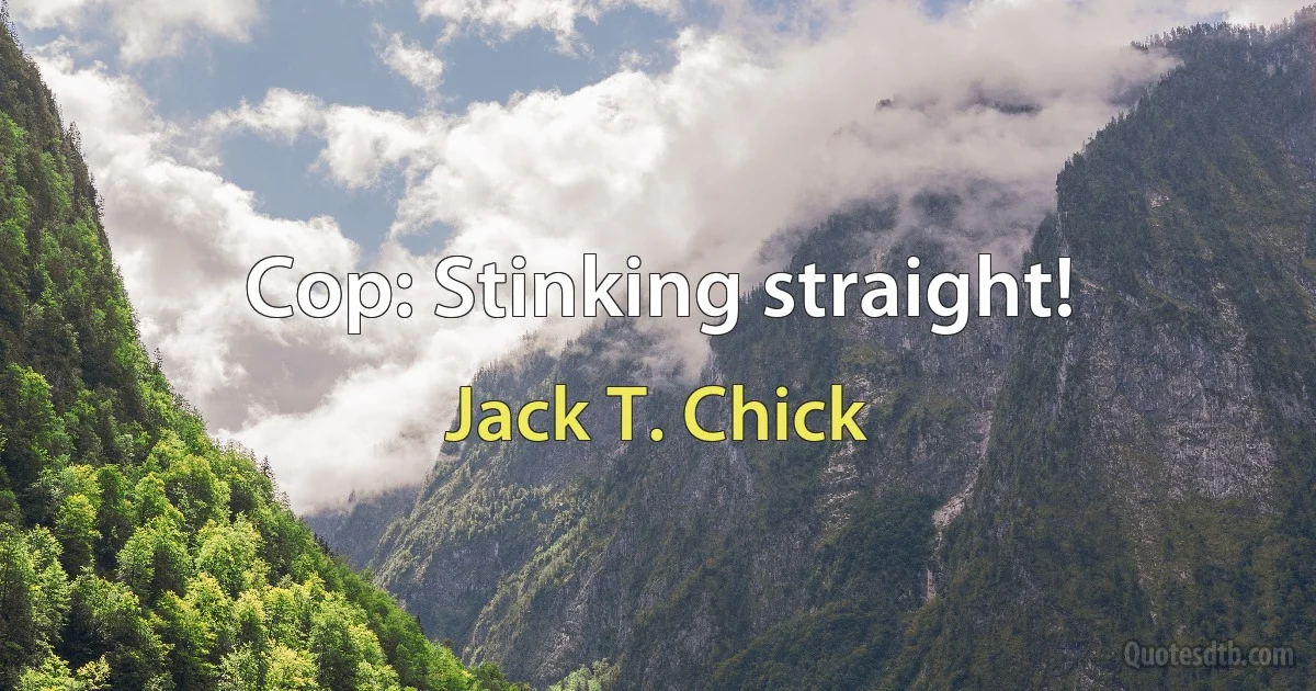 Cop: Stinking straight! (Jack T. Chick)