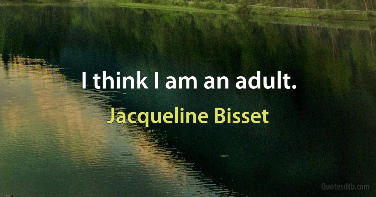 I think I am an adult. (Jacqueline Bisset)