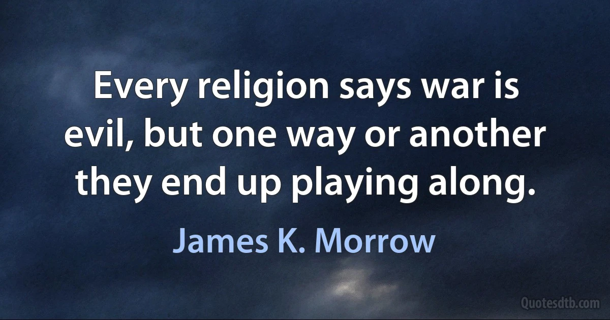 Every religion says war is evil, but one way or another they end up playing along. (James K. Morrow)