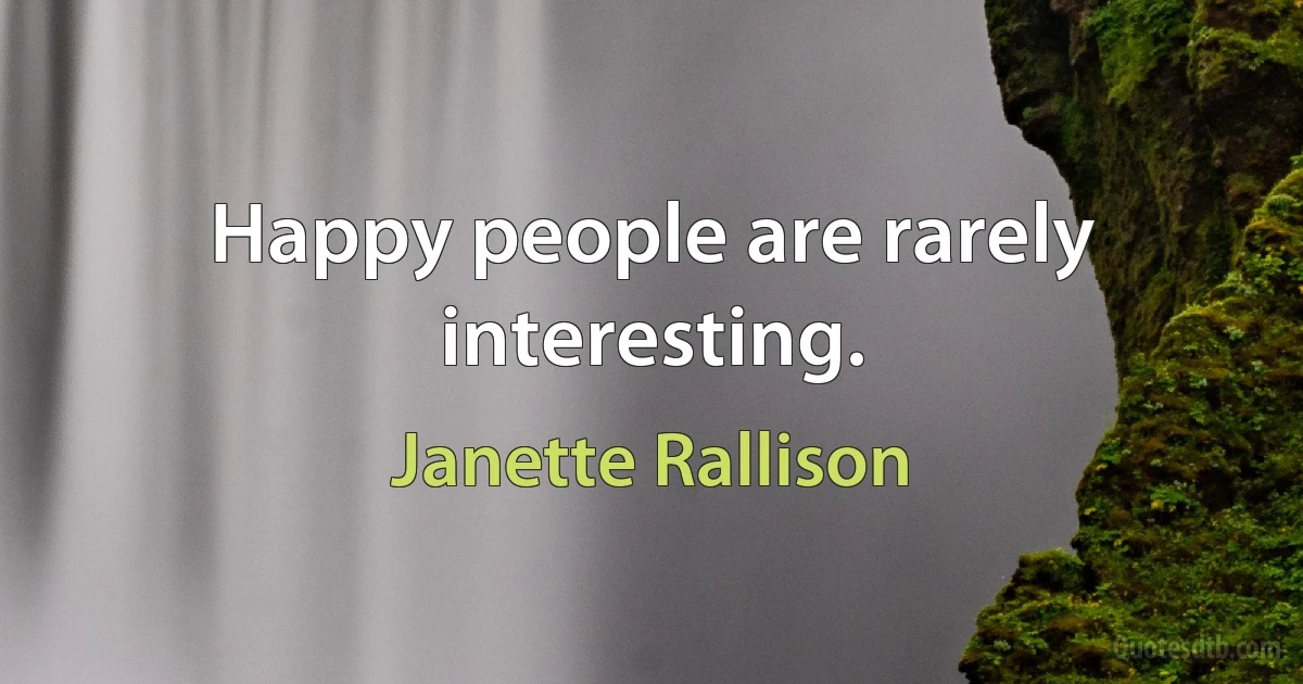 Happy people are rarely interesting. (Janette Rallison)