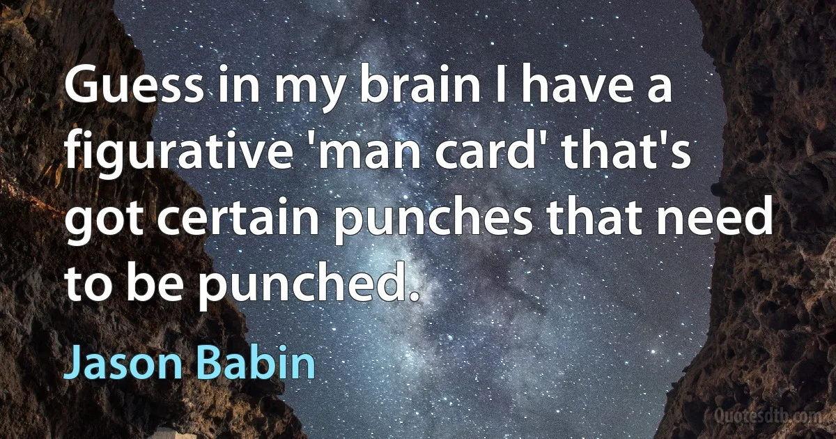 Guess in my brain I have a figurative 'man card' that's got certain punches that need to be punched. (Jason Babin)