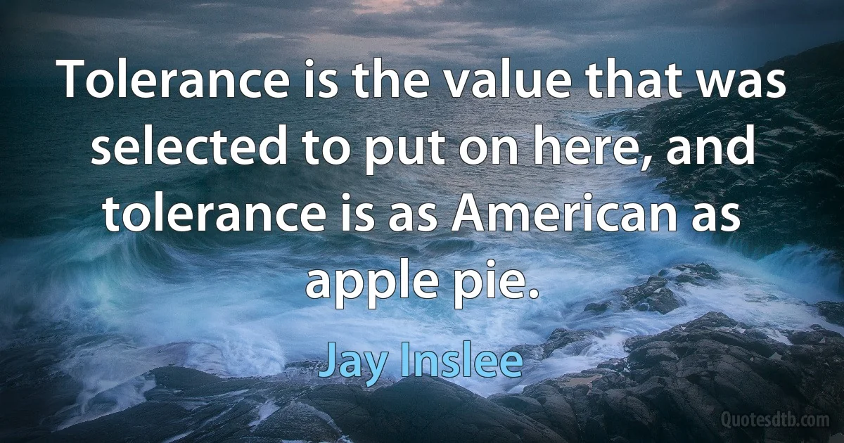 Tolerance is the value that was selected to put on here, and tolerance is as American as apple pie. (Jay Inslee)