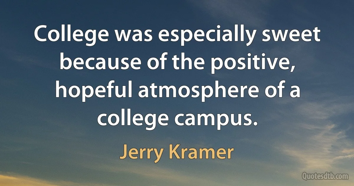 College was especially sweet because of the positive, hopeful atmosphere of a college campus. (Jerry Kramer)