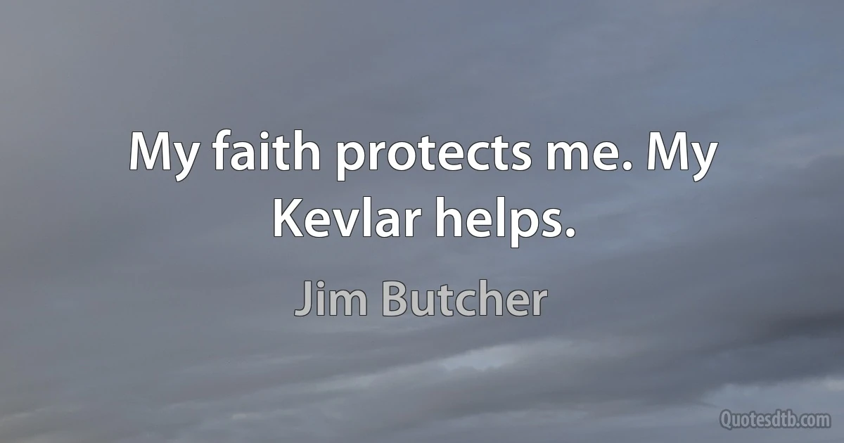 My faith protects me. My Kevlar helps. (Jim Butcher)