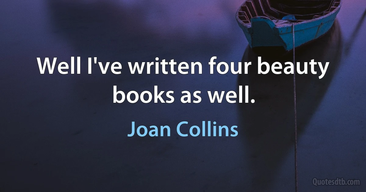 Well I've written four beauty books as well. (Joan Collins)