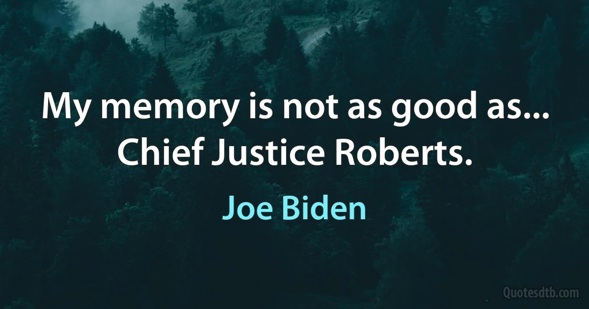 My memory is not as good as... Chief Justice Roberts. (Joe Biden)