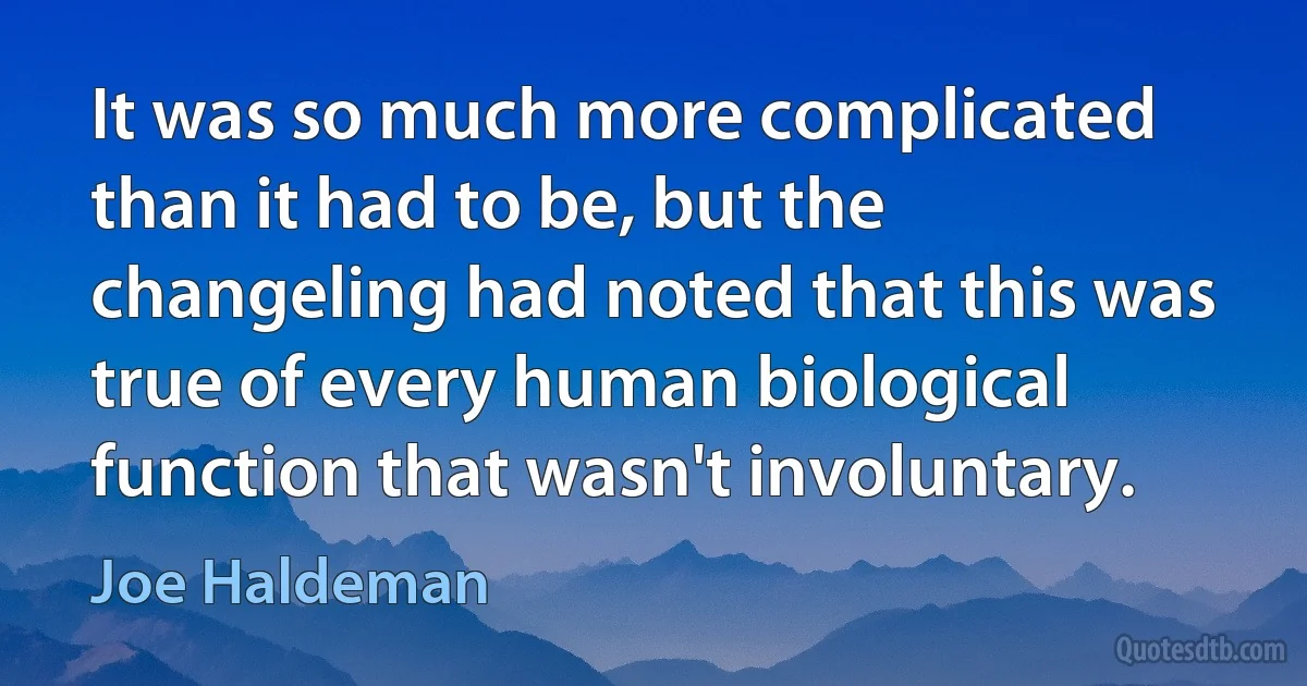 It was so much more complicated than it had to be, but the changeling had noted that this was true of every human biological function that wasn't involuntary. (Joe Haldeman)