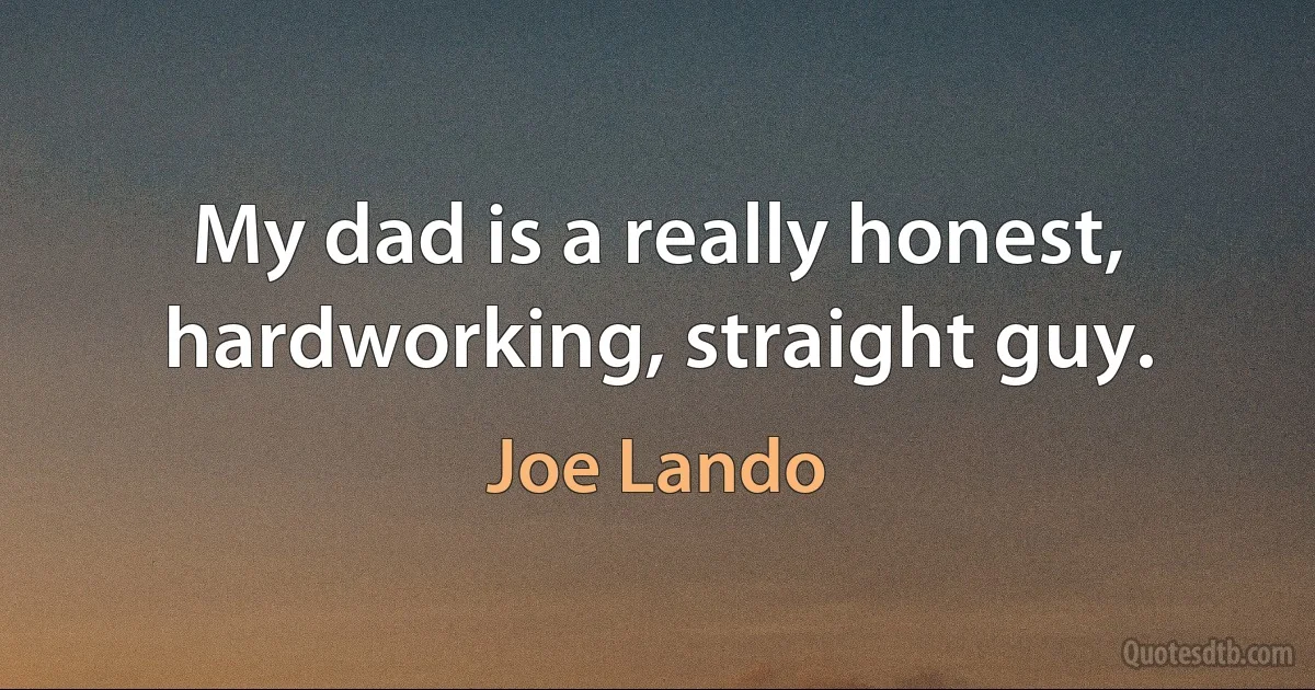 My dad is a really honest, hardworking, straight guy. (Joe Lando)