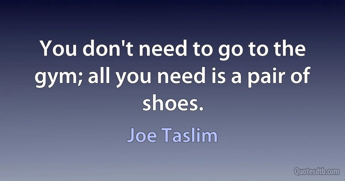 You don't need to go to the gym; all you need is a pair of shoes. (Joe Taslim)