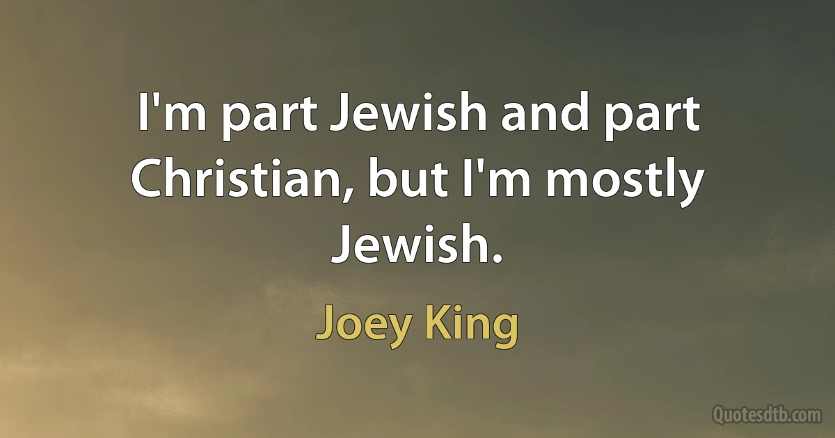 I'm part Jewish and part Christian, but I'm mostly Jewish. (Joey King)