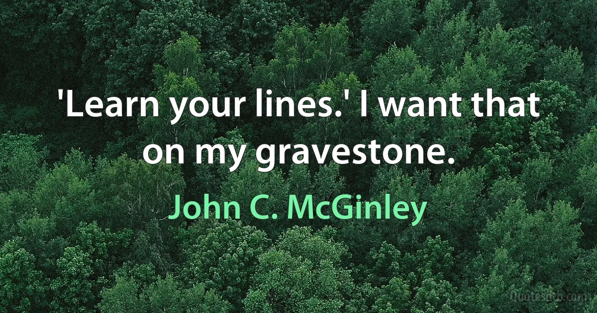 'Learn your lines.' I want that on my gravestone. (John C. McGinley)