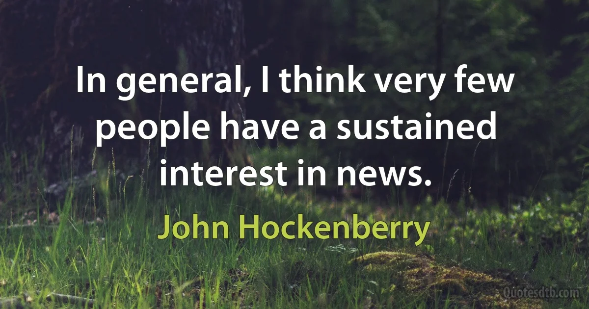 In general, I think very few people have a sustained interest in news. (John Hockenberry)