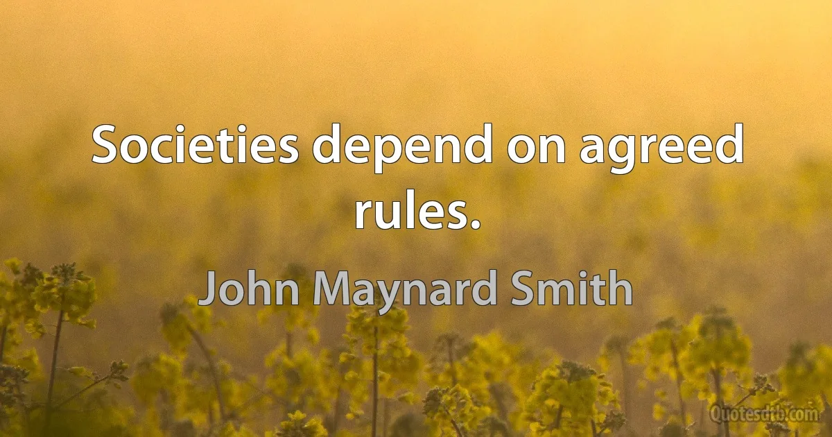 Societies depend on agreed rules. (John Maynard Smith)