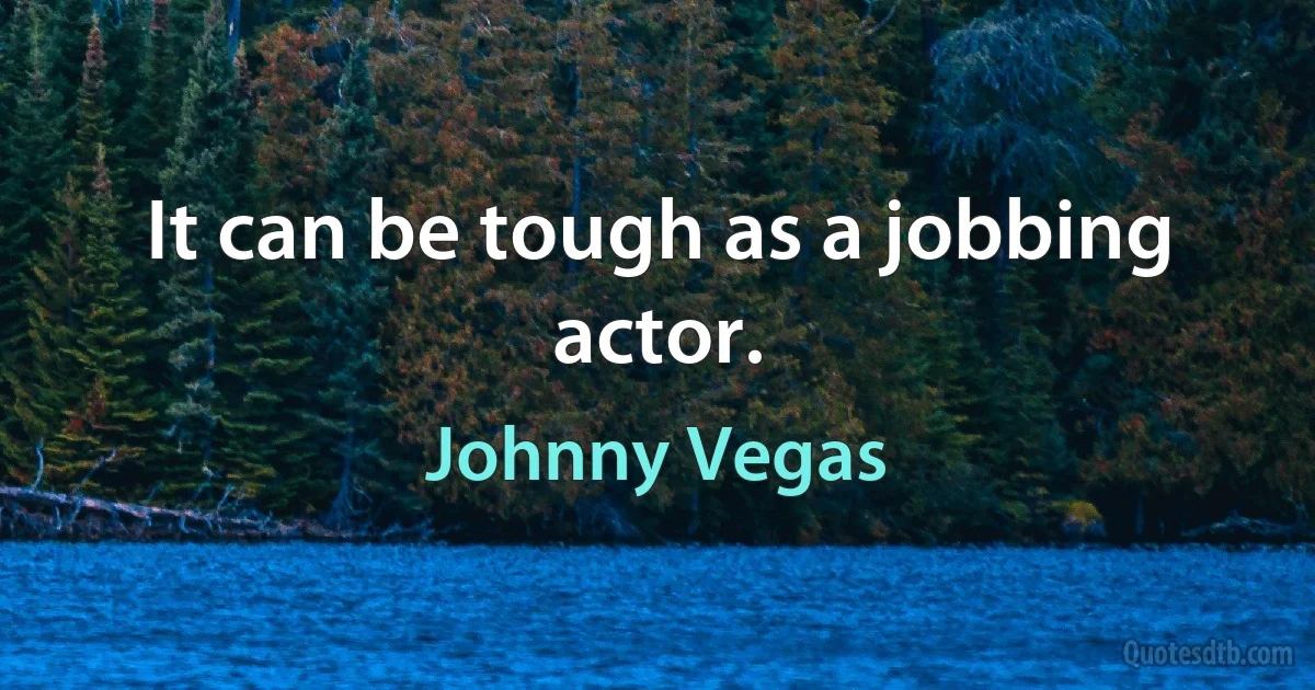 It can be tough as a jobbing actor. (Johnny Vegas)