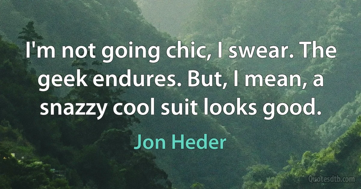 I'm not going chic, I swear. The geek endures. But, I mean, a snazzy cool suit looks good. (Jon Heder)