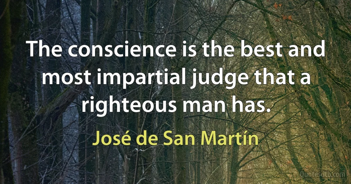 The conscience is the best and most impartial judge that a righteous man has. (José de San Martín)