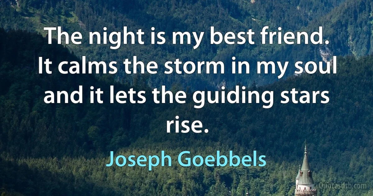 The night is my best friend. It calms the storm in my soul and it lets the guiding stars rise. (Joseph Goebbels)