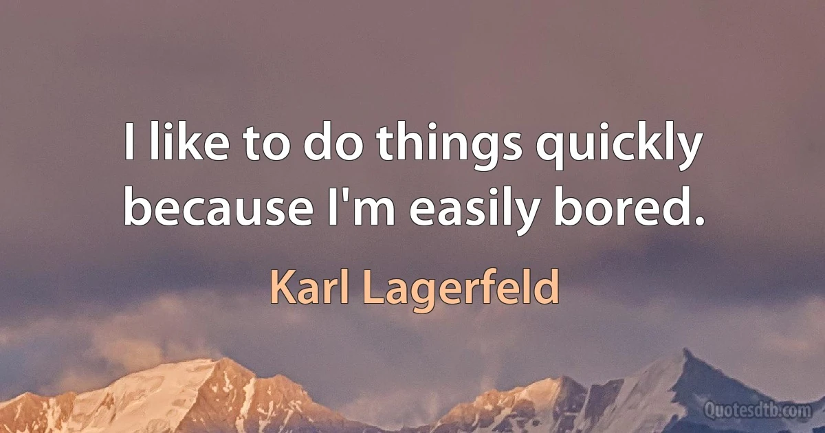 I like to do things quickly because I'm easily bored. (Karl Lagerfeld)