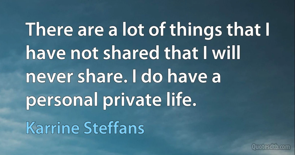 There are a lot of things that I have not shared that I will never share. I do have a personal private life. (Karrine Steffans)