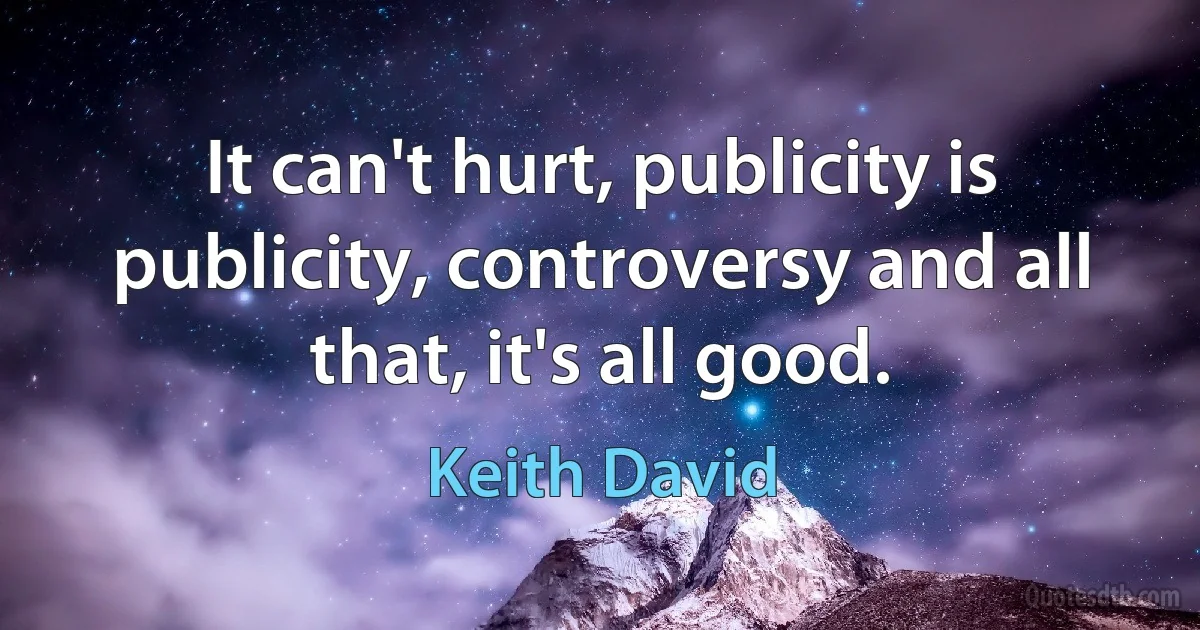 It can't hurt, publicity is publicity, controversy and all that, it's all good. (Keith David)