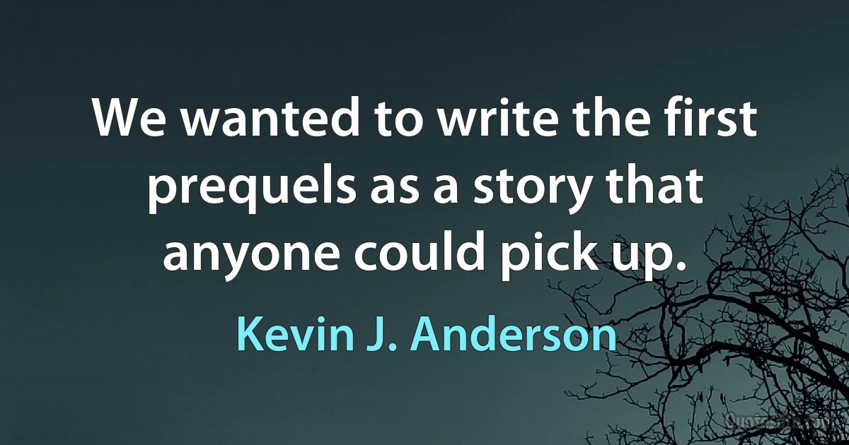 We wanted to write the first prequels as a story that anyone could pick up. (Kevin J. Anderson)