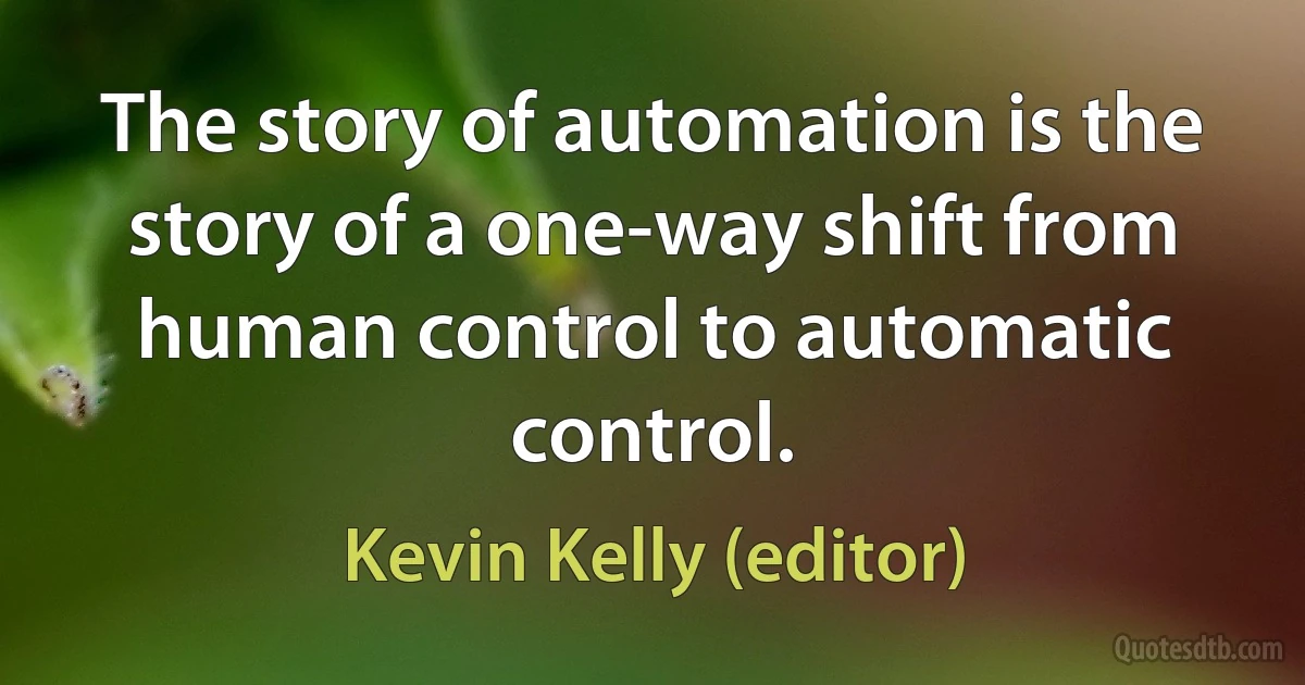 The story of automation is the story of a one-way shift from human control to automatic control. (Kevin Kelly (editor))