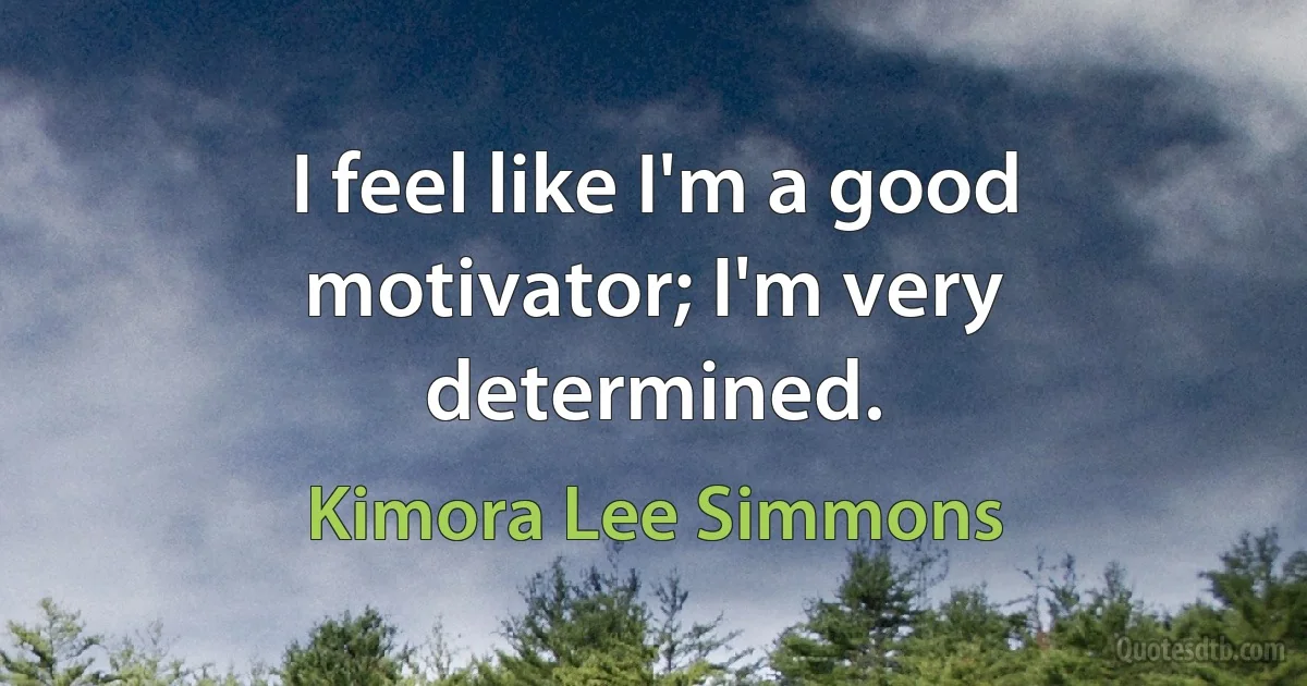 I feel like I'm a good motivator; I'm very determined. (Kimora Lee Simmons)