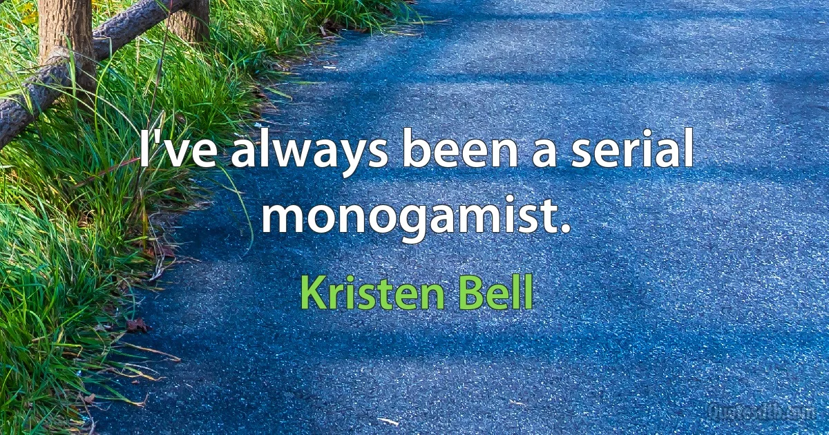 I've always been a serial monogamist. (Kristen Bell)