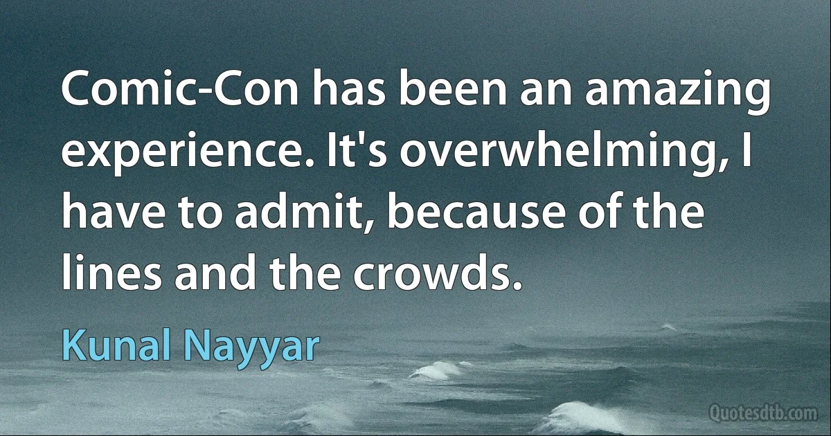 Comic-Con has been an amazing experience. It's overwhelming, I have to admit, because of the lines and the crowds. (Kunal Nayyar)