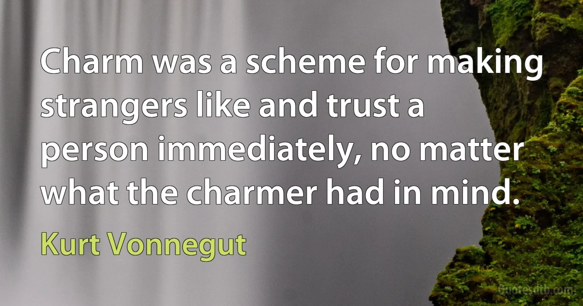 Charm was a scheme for making strangers like and trust a person immediately, no matter what the charmer had in mind. (Kurt Vonnegut)