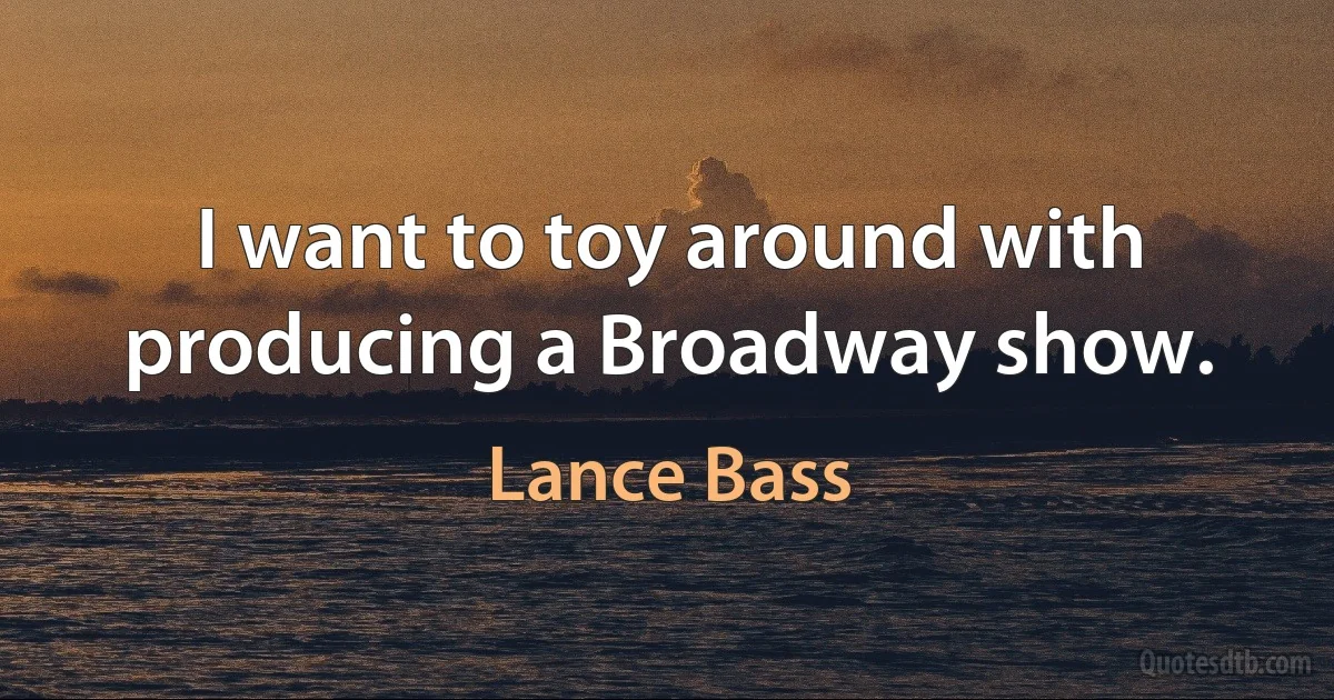 I want to toy around with producing a Broadway show. (Lance Bass)