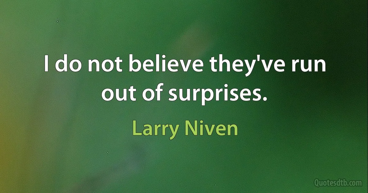 I do not believe they've run out of surprises. (Larry Niven)