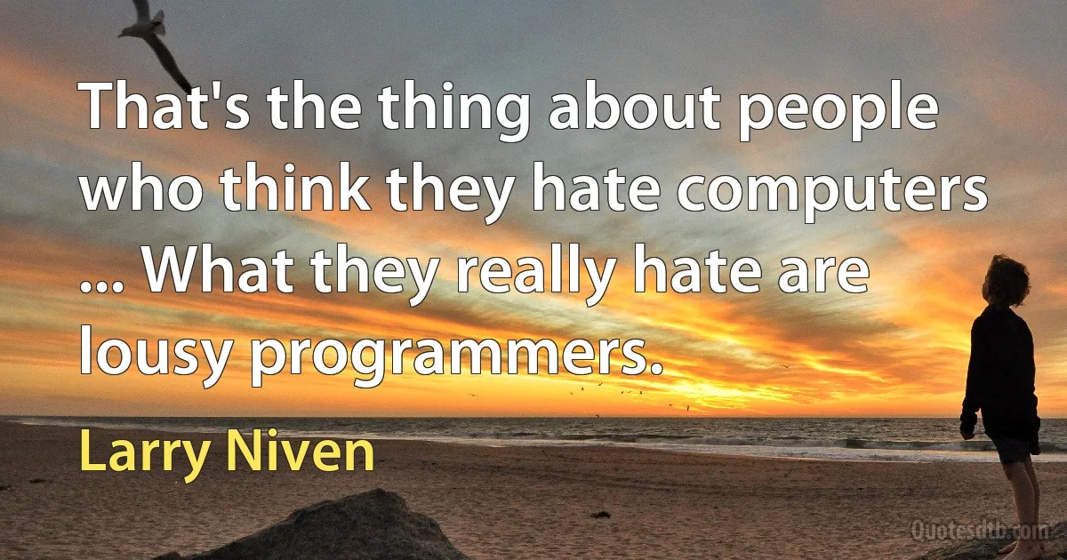 That's the thing about people who think they hate computers ... What they really hate are lousy programmers. (Larry Niven)